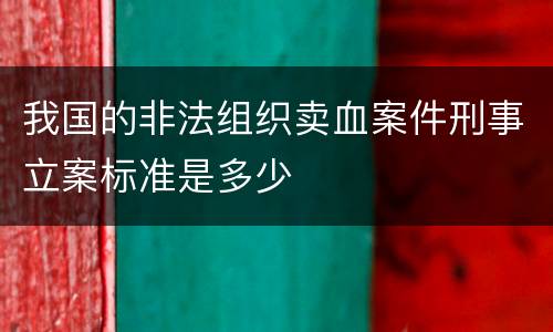 我国的非法组织卖血案件刑事立案标准是多少