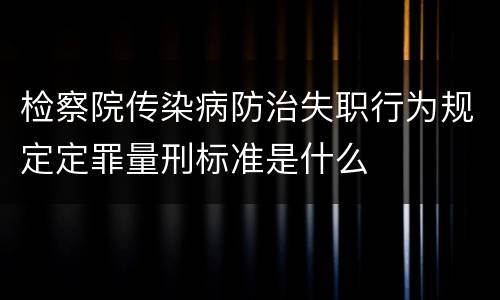 检察院传染病防治失职行为规定定罪量刑标准是什么