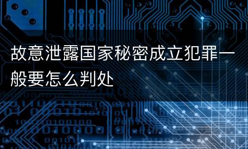 故意泄露国家秘密成立犯罪一般要怎么判处