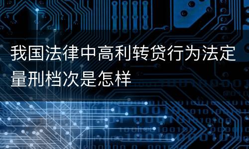 我国法律中高利转贷行为法定量刑档次是怎样