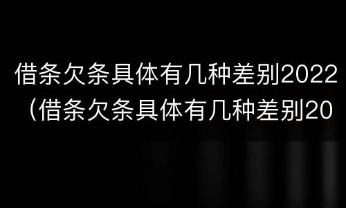 借条欠条具体有几种差别2022（借条欠条具体有几种差别2022怎么写）