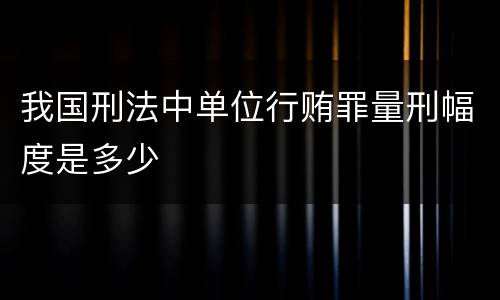 我国刑法中单位行贿罪量刑幅度是多少