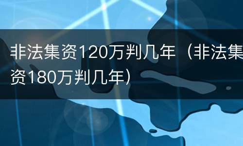 非法集资120万判几年（非法集资180万判几年）