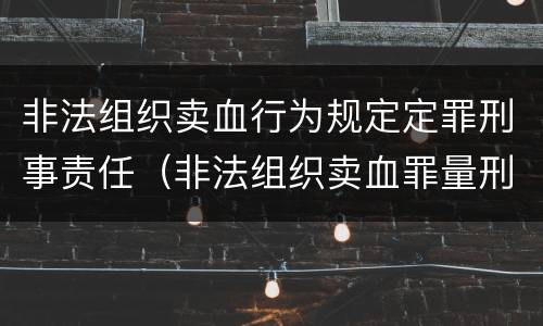 非法组织卖血行为规定定罪刑事责任（非法组织卖血罪量刑标准）