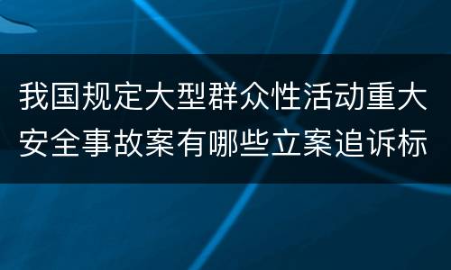 我国规定大型群众性活动重大安全事故案有哪些立案追诉标准