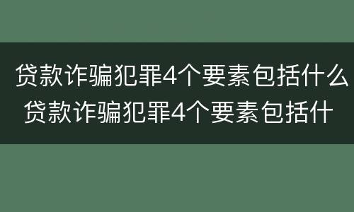 贷款诈骗犯罪4个要素包括什么 贷款诈骗犯罪4个要素包括什么案件