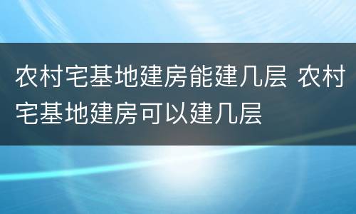 农村宅基地建房能建几层 农村宅基地建房可以建几层