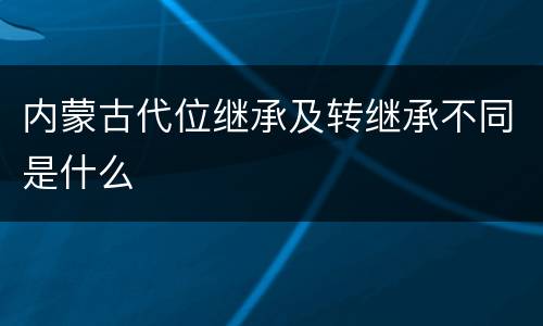 内蒙古代位继承及转继承不同是什么