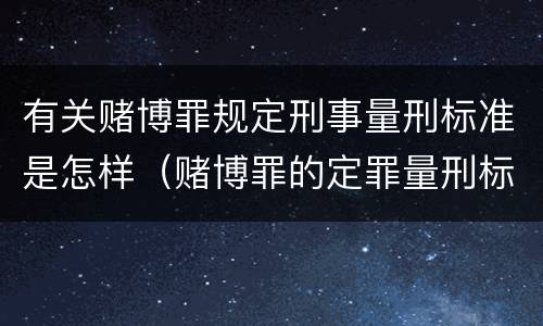 有关赌博罪规定刑事量刑标准是怎样（赌博罪的定罪量刑标准）