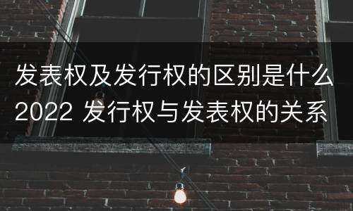 发表权及发行权的区别是什么2022 发行权与发表权的关系