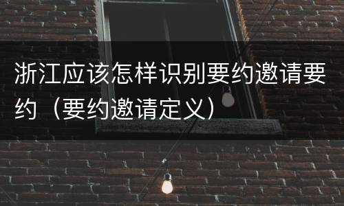 浙江应该怎样识别要约邀请要约（要约邀请定义）
