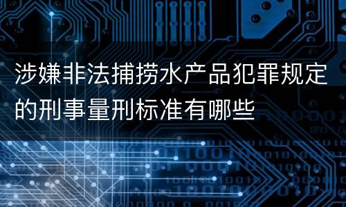 涉嫌非法捕捞水产品犯罪规定的刑事量刑标准有哪些