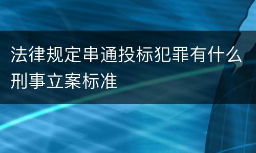 法律规定串通投标犯罪有什么刑事立案标准