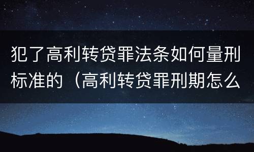 犯了高利转贷罪法条如何量刑标准的（高利转贷罪刑期怎么判定的）