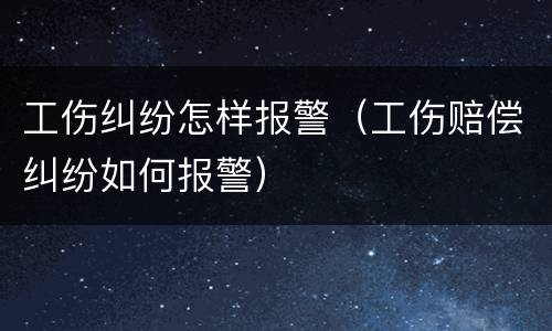 工伤纠纷怎样报警（工伤赔偿纠纷如何报警）