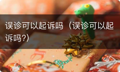 误诊可以起诉吗（误诊可以起诉吗?）