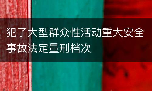 犯了大型群众性活动重大安全事故法定量刑档次