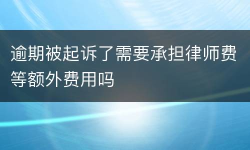逾期被起诉了需要承担律师费等额外费用吗