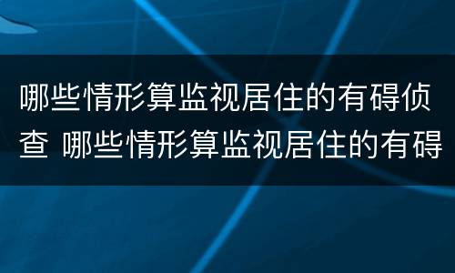 哪些情形算监视居住的有碍侦查 哪些情形算监视居住的有碍侦查人员