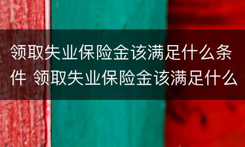 领取失业保险金该满足什么条件 领取失业保险金该满足什么条件才能领取