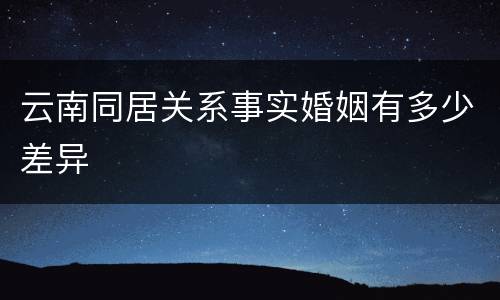 云南同居关系事实婚姻有多少差异
