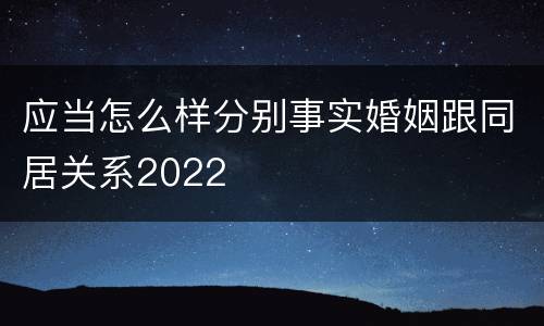 应当怎么样分别事实婚姻跟同居关系2022