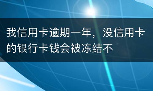 我信用卡逾期一年，没信用卡的银行卡钱会被冻结不