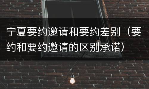 宁夏要约邀请和要约差别（要约和要约邀请的区别承诺）