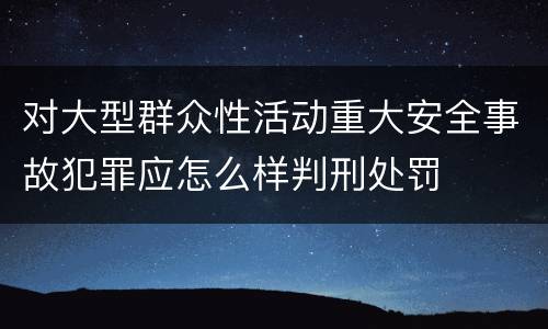 对大型群众性活动重大安全事故犯罪应怎么样判刑处罚