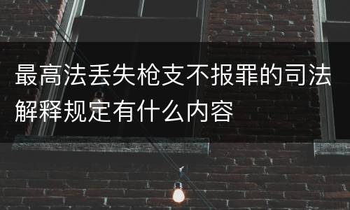 最高法丢失枪支不报罪的司法解释规定有什么内容