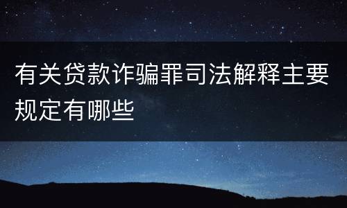 有关贷款诈骗罪司法解释主要规定有哪些