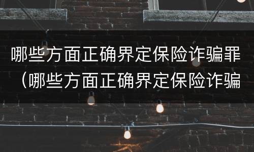 哪些方面正确界定保险诈骗罪（哪些方面正确界定保险诈骗罪立案标准）