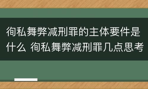 徇私舞弊减刑罪的主体要件是什么 徇私舞弊减刑罪几点思考