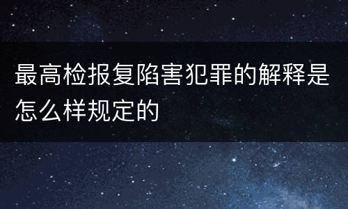 最高检报复陷害犯罪的解释是怎么样规定的