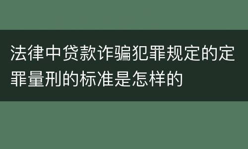 法律中贷款诈骗犯罪规定的定罪量刑的标准是怎样的