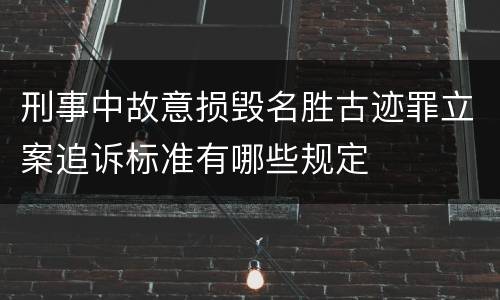 刑事中故意损毁名胜古迹罪立案追诉标准有哪些规定