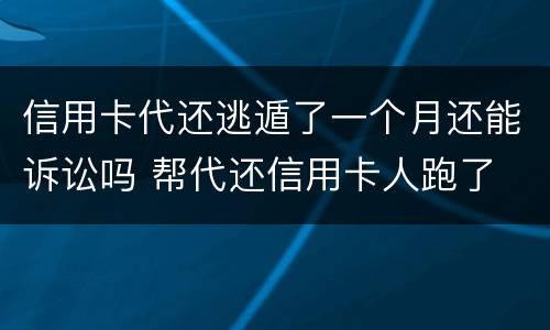 信用卡代还逃遁了一个月还能诉讼吗 帮代还信用卡人跑了