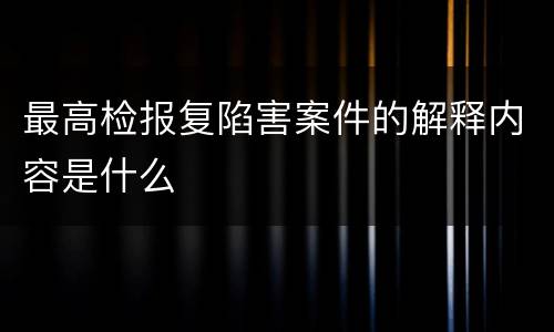 最高检报复陷害案件的解释内容是什么