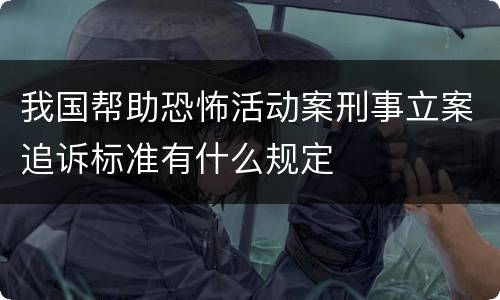 我国帮助恐怖活动案刑事立案追诉标准有什么规定