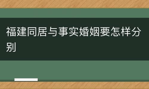 福建同居与事实婚姻要怎样分别