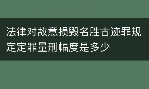 法律对故意损毁名胜古迹罪规定定罪量刑幅度是多少