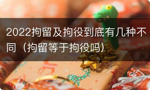 2022拘留及拘役到底有几种不同（拘留等于拘役吗）