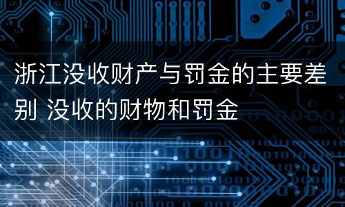 浙江没收财产与罚金的主要差别 没收的财物和罚金