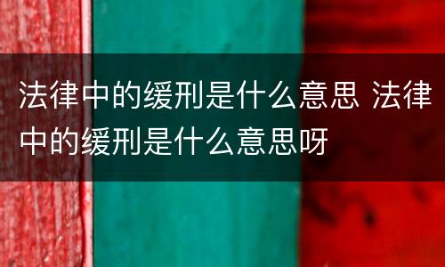 法律中的缓刑是什么意思 法律中的缓刑是什么意思呀