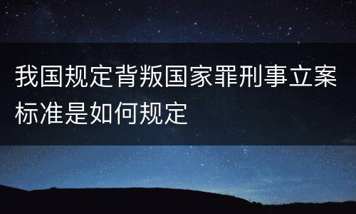 我国规定背叛国家罪刑事立案标准是如何规定