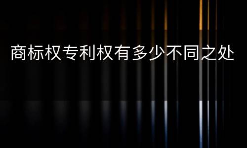 商标权专利权有多少不同之处