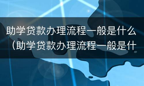 助学贷款办理流程一般是什么（助学贷款办理流程一般是什么时间）