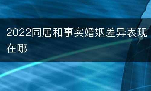 2022同居和事实婚姻差异表现在哪