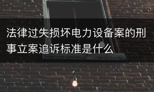 法律过失损坏电力设备案的刑事立案追诉标准是什么