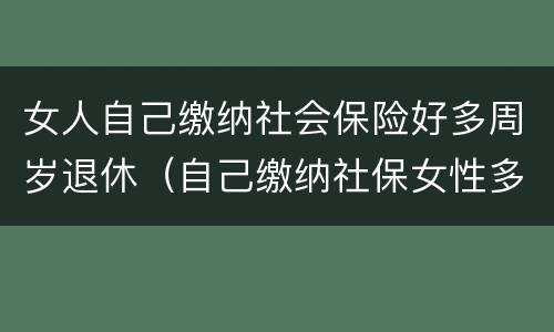 女人自己缴纳社会保险好多周岁退休（自己缴纳社保女性多少岁可以领退休金）